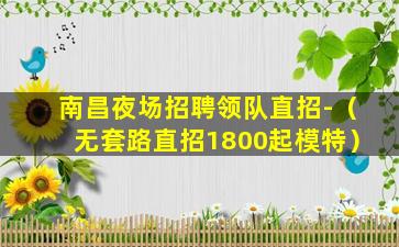 南昌夜场招聘领队直招-（无套路直招1800起模特）